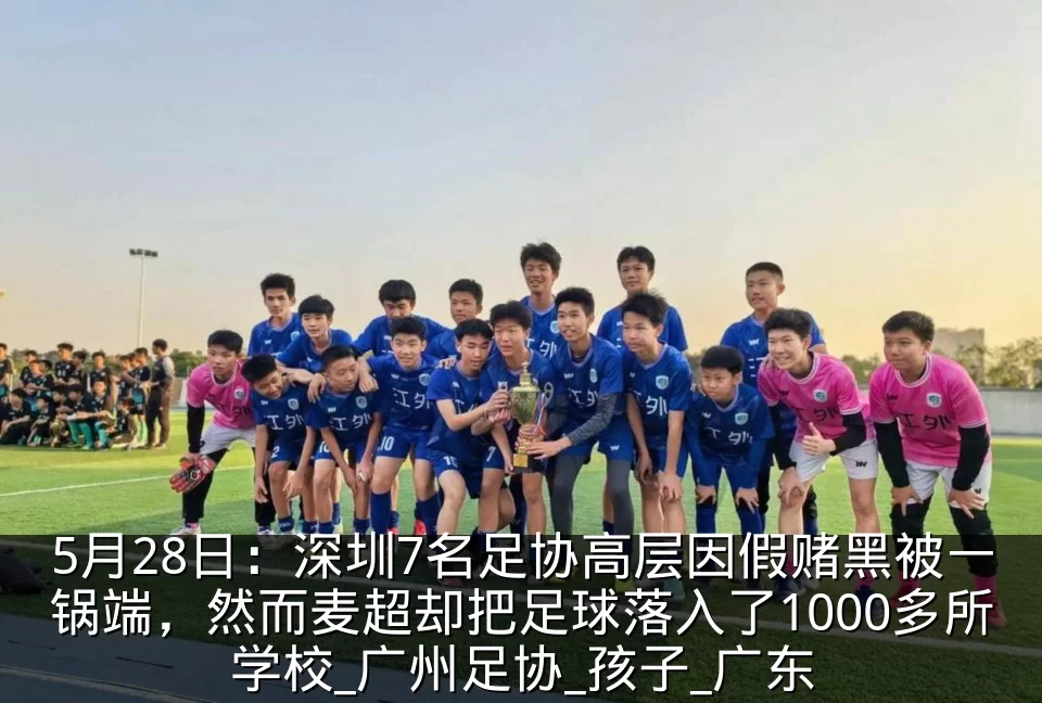 5月28日：深圳7名足协高层因假赌黑被一锅端，然而麦超却把足球落入了1000多所学校_广州足协_孩子_广东