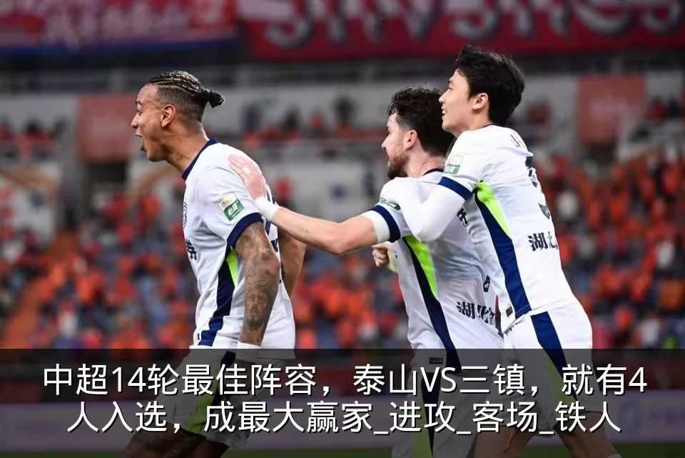 中超14轮最佳阵容,泰山VS三镇,就有4人入选,成最大赢家_进攻_客场_铁人
