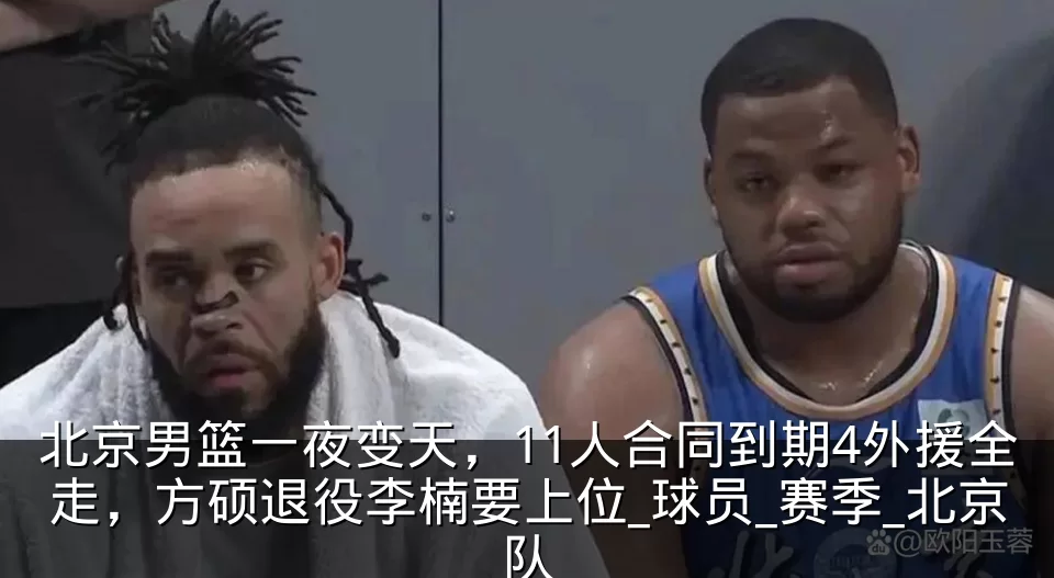 北京男篮一夜变天，11人合同到期4外援全走，方硕退役李楠要上位_球员_赛季_北京队