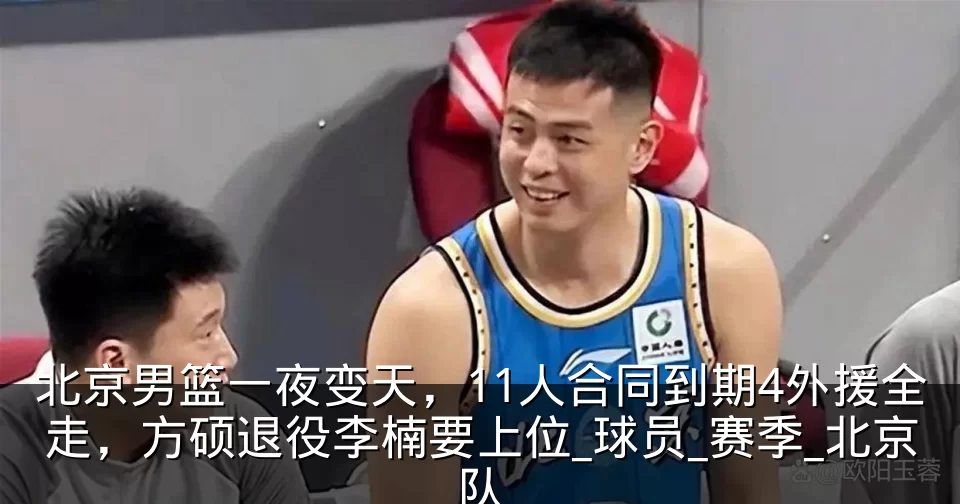 北京男篮一夜变天，11人合同到期4外援全走，方硕退役李楠要上位_球员_赛季_北京队